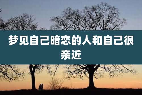 梦见自己暗恋的人和自己很亲近
