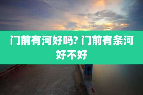 门前有河好吗? 门前有条河好不好