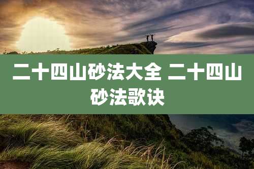 二十四山砂法大全 二十四山砂法歌诀