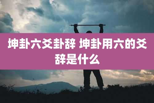 坤卦六爻卦辞 坤卦用六的爻辞是什么