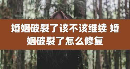 婚姻破裂了该不该继续 婚姻破裂了怎么修复