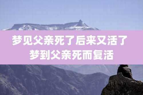 梦见父亲死了后来又活了 梦到父亲死而复活