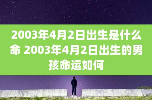 2003年4月2日出生是什么命 2003年4月2日出生的男孩命运如何