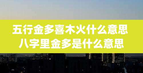 五行金多喜木火什么意思 八字里金多是什么意思