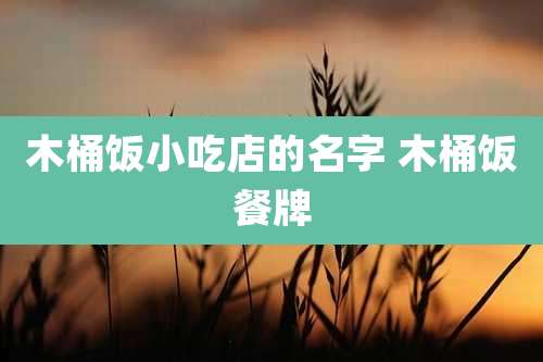 木桶饭小吃店的名字 木桶饭餐牌