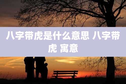 八字带虎是什么意思 八字带虎 寓意