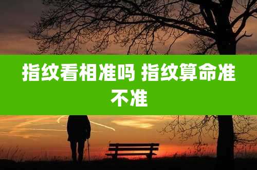 指纹看相准吗 指纹算命准不准