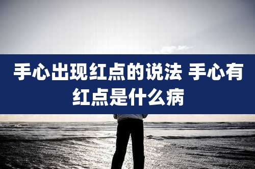 手心出现红点的说法 手心有红点是什么病