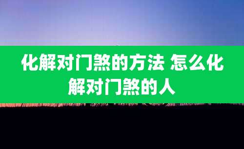 化解对门煞的方法 怎么化解对门煞的人