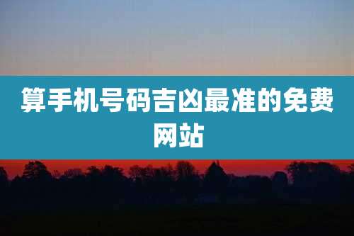 算手机号码吉凶最准的免费网站