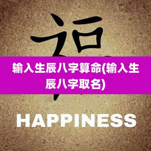 输入生辰八字算命(输入生辰八字取名)