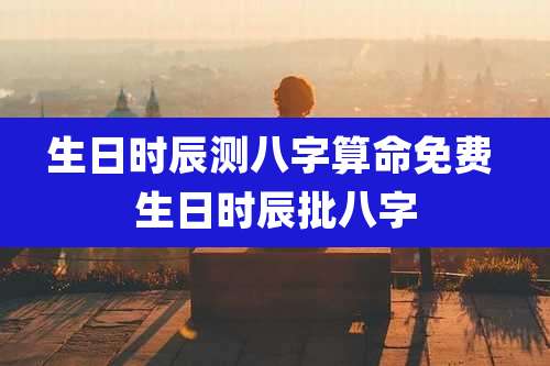 生日时辰测八字算命免费 生日时辰批八字