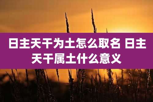 日主天干为土怎么取名 日主天干属土什么意义