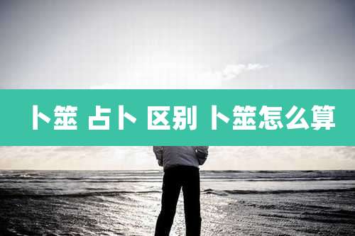 卜筮 占卜 区别 卜筮怎么算