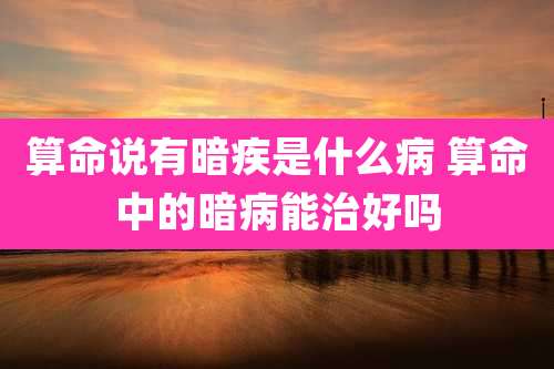 算命说有暗疾是什么病 算命中的暗病能治好吗