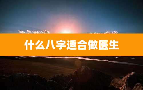 什么八字适合做医生