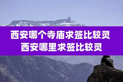 西安哪个寺庙求签比较灵 西安哪里求签比较灵