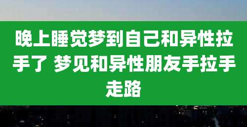 晚上睡觉梦到自己和异性拉手了 梦见和异性朋友手拉手走路