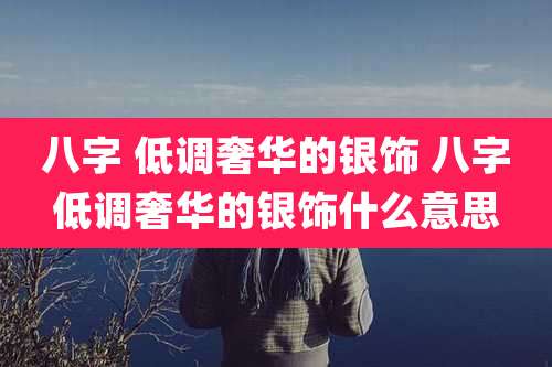 八字 低调奢华的银饰 八字低调奢华的银饰什么意思