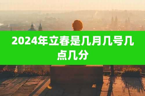2024年立春是几月几号几点几分
