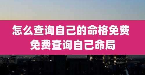 怎么查询自己的命格免费 免费查询自己命局