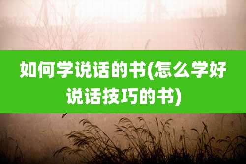 如何学说话的书(怎么学好说话技巧的书)