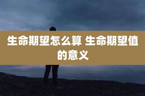 生命期望怎么算 生命期望值的意义