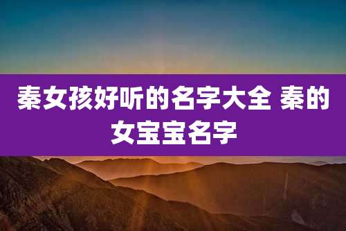 秦女孩好听的名字大全 秦的女宝宝名字