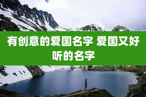 有创意的爱国名字 爱国又好听的名字