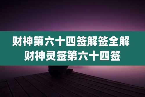 财神第六十四签解签全解 财神灵签第六十四签