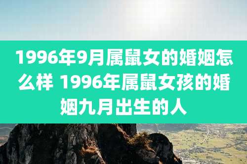 1996年9月属鼠女的婚姻怎么样 1996年属鼠女孩的婚姻九月出生的人