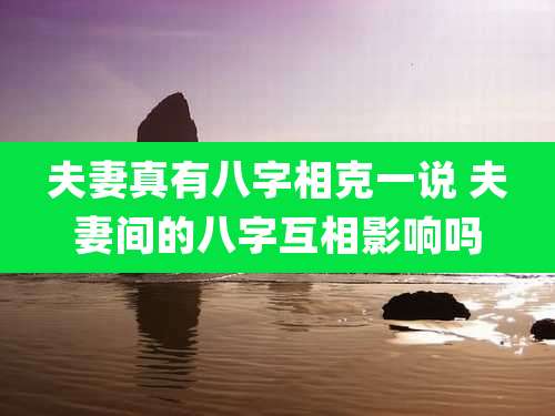 夫妻真有八字相克一说 夫妻间的八字互相影响吗