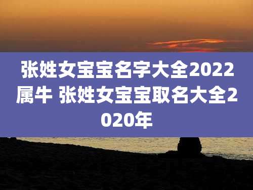 张姓女宝宝名字大全2022属牛 张姓女宝宝取名大全2020年