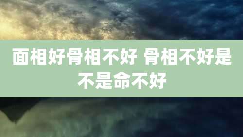 面相好骨相不好 骨相不好是不是命不好