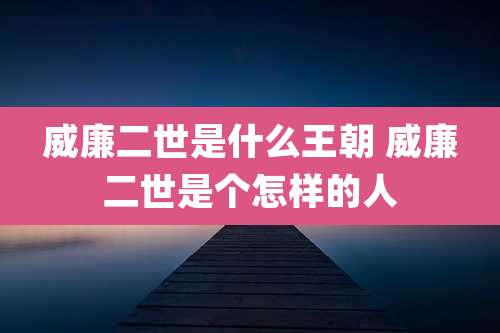 威廉二世是什么王朝 威廉二世是个怎样的人