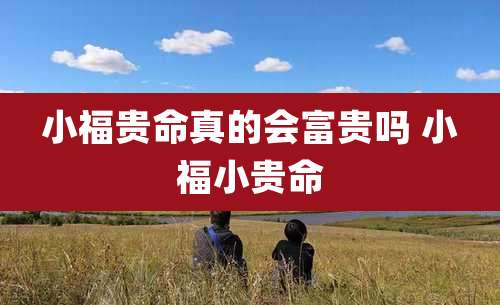 小福贵命真的会富贵吗 小福小贵命