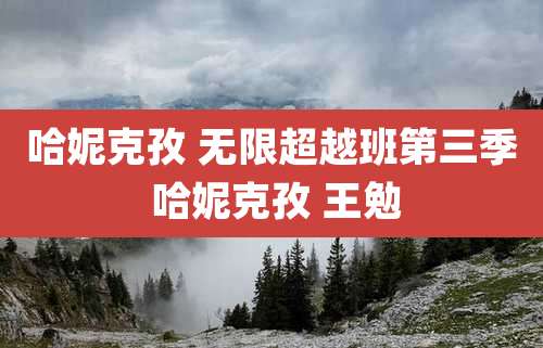 哈妮克孜 无限超越班第三季 哈妮克孜 王勉