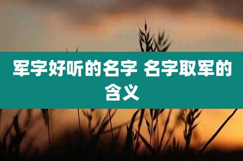 军字好听的名字 名字取军的含义