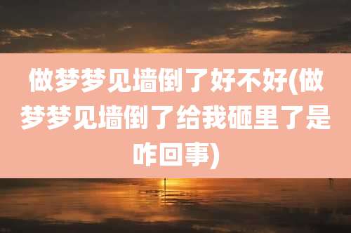 做梦梦见墙倒了好不好(做梦梦见墙倒了给我砸里了是咋回事)