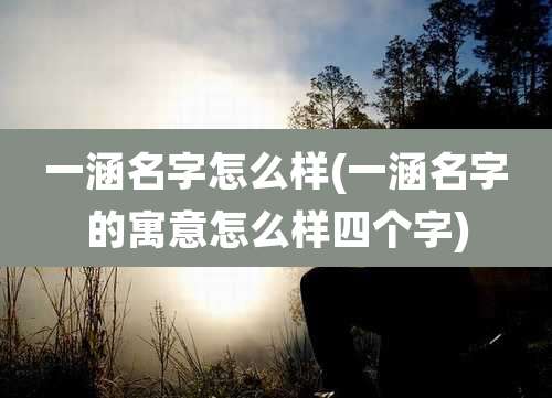 一涵名字怎么样(一涵名字的寓意怎么样四个字)