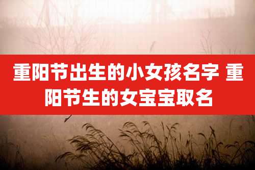 重阳节出生的小女孩名字 重阳节生的女宝宝取名