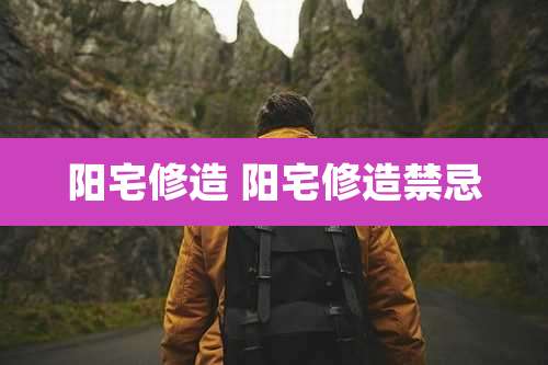 阳宅修造 阳宅修造禁忌