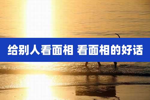 给别人看面相 看面相的好话