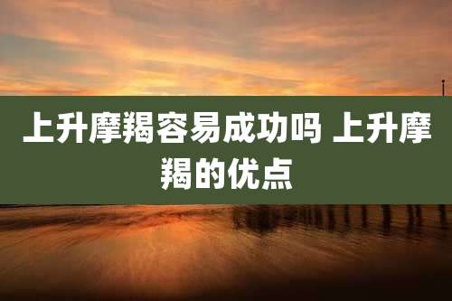 上升摩羯容易成功吗 上升摩羯的优点