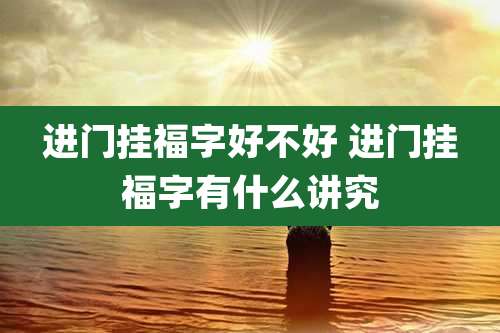 进门挂福字好不好 进门挂福字有什么讲究