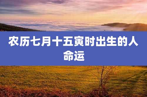 农历七月十五寅时出生的人命运