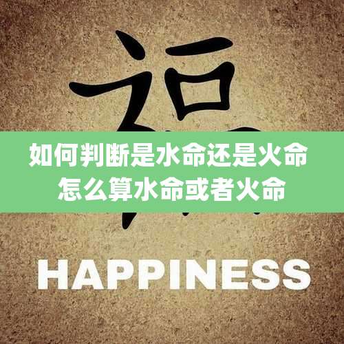 如何判断是水命还是火命 怎么算水命或者火命