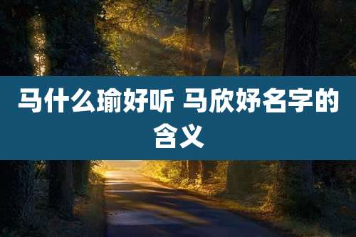 马什么瑜好听 马欣妤名字的含义
