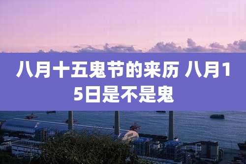 八月十五鬼节的来历 八月15日是不是鬼