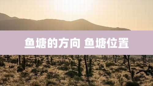 鱼塘的方向 鱼塘位置